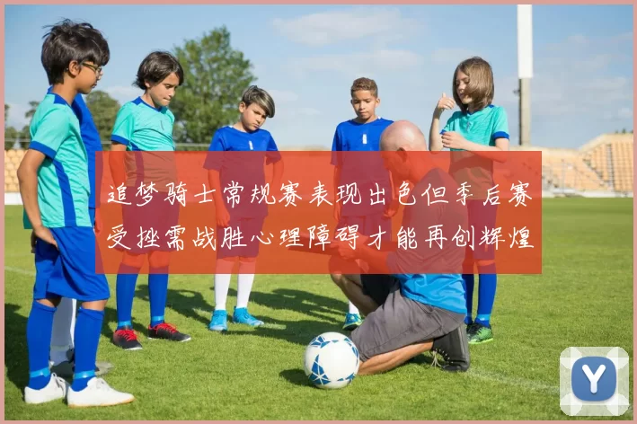 追梦骑士常规赛表现出色但季后赛受挫需战胜心理障碍才能再创辉煌
