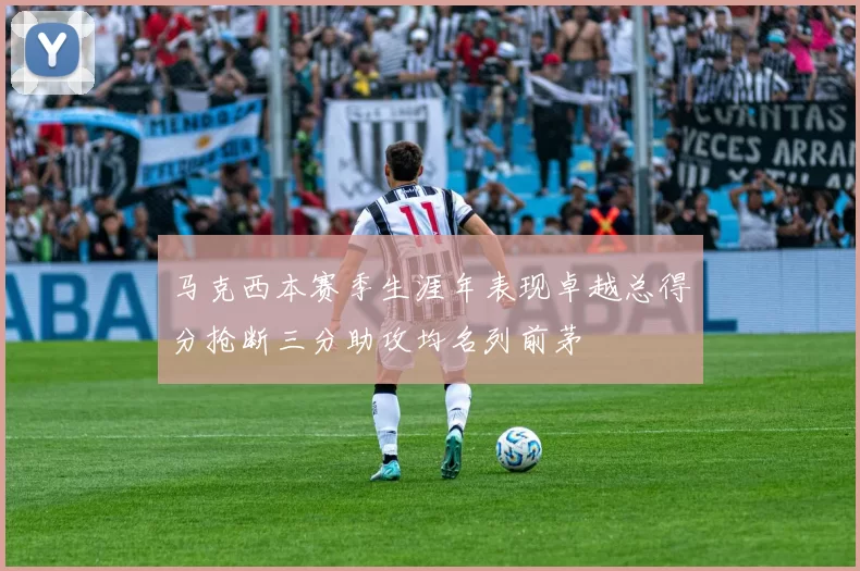 马克西本赛季生涯年表现卓越总得分抢断三分助攻均名列前茅