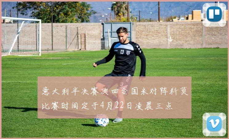 意大利半决赛次回合国米对阵科莫比赛时间定于4月22日凌晨三点