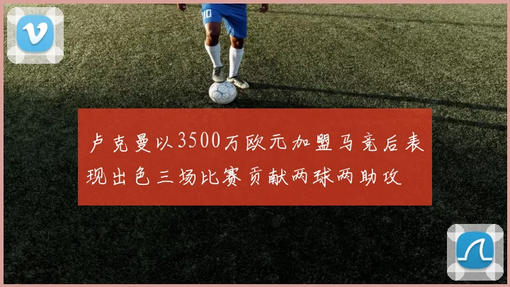 卢克曼以3500万欧元加盟马竞后表现出色三场比赛贡献两球两助攻