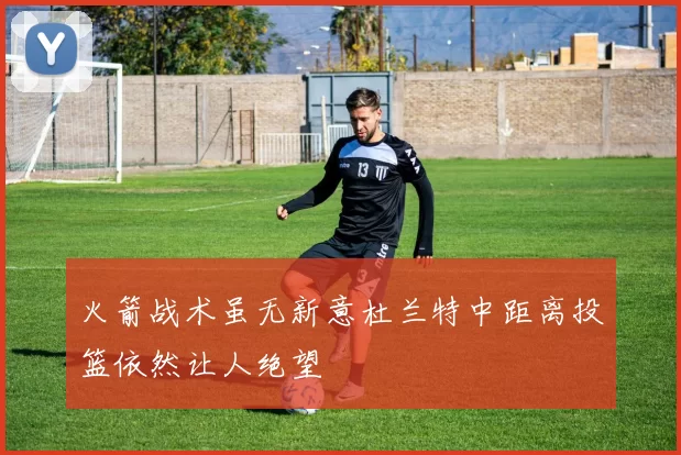 火箭战术虽无新意杜兰特中距离投篮依然让人绝望