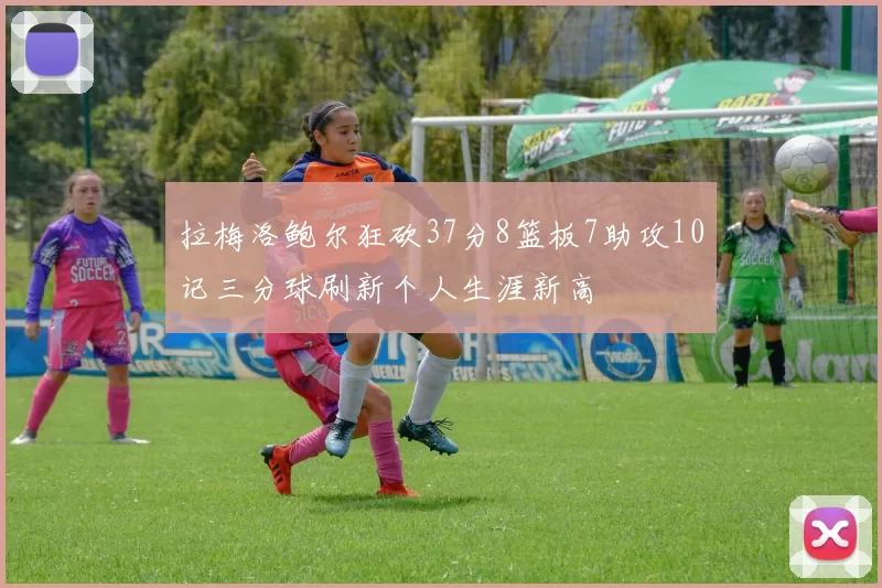 拉梅洛鲍尔狂砍37分8篮板7助攻10记三分球刷新个人生涯新高